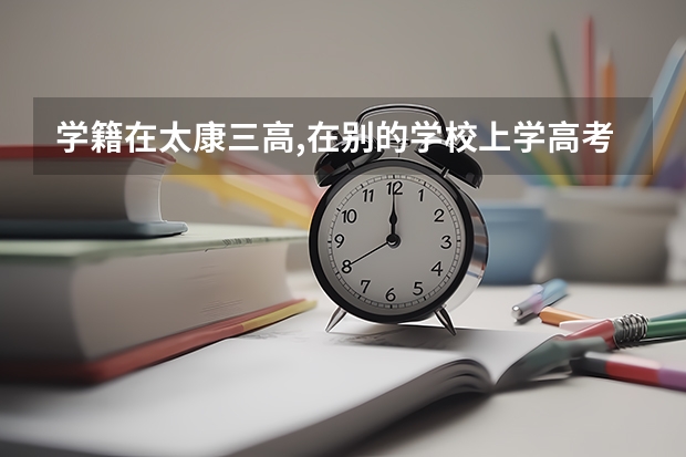 学籍在太康三高,在别的学校上学高考的时候有限制吗