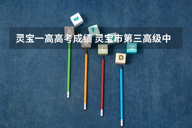 灵宝一高高考成绩 灵宝市第三高级中学的教学成果