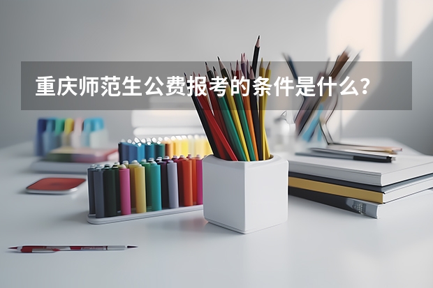 重庆师范生公费报考的条件是什么？