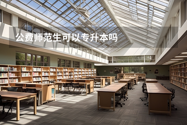 公费师范生可以专升本吗
