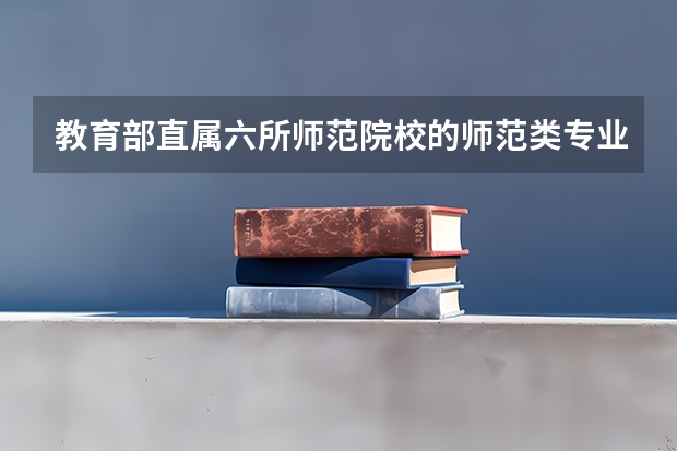教育部直属六所师范院校的师范类专业招收的学生都是免费师范生吗?有没有不免费的师范生?想学六所院校之