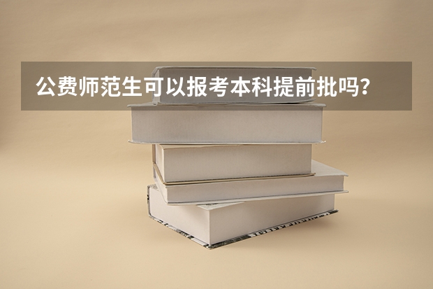 公费师范生可以报考本科提前批吗？