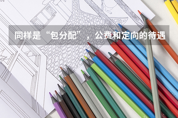 同样是“包分配”，公费和定向的待遇却大有不同，应该如何去选择呢？
