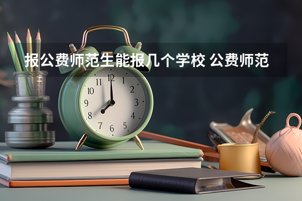 报公费师范生能报几个学校 公费师范生可以填报几个志愿