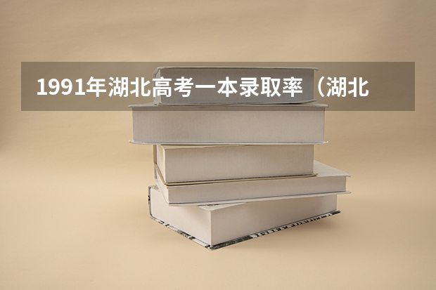 1991年湖北高考一本录取率(湖北高考历年本科录取率)