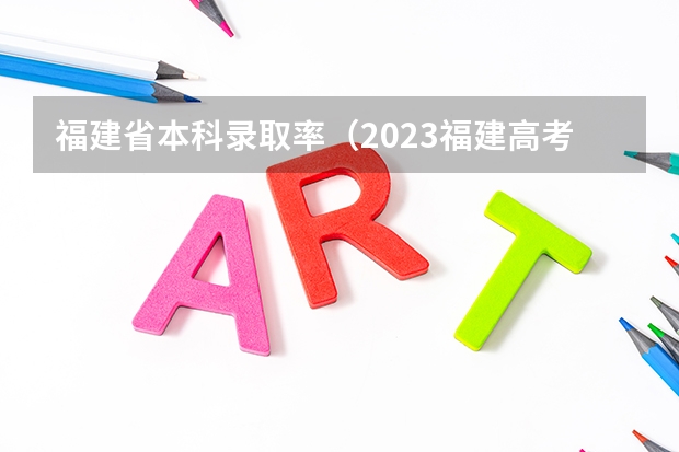 福建省本科录取率（2023福建高考录取人数）
