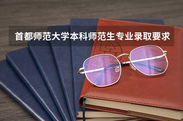首都师范大学本科师范生专业录取要求是什么?