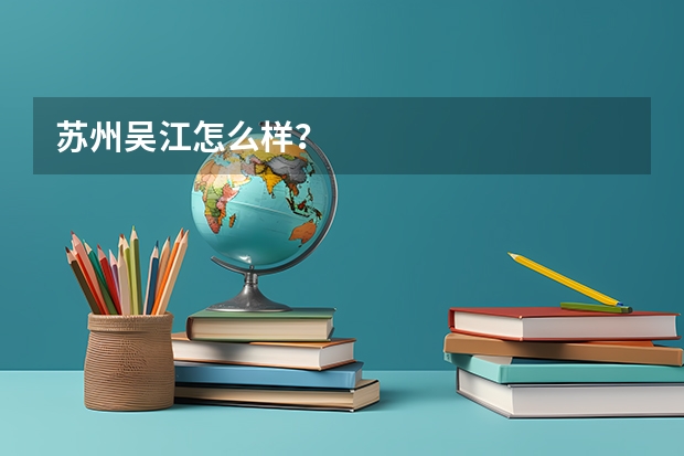 苏州吴江怎么样?