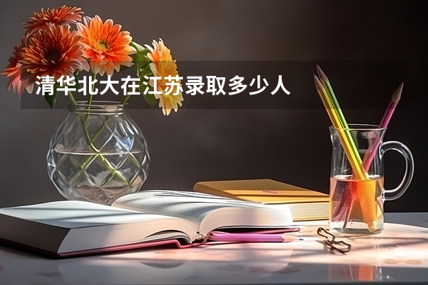 清华北大在江苏录取多少人