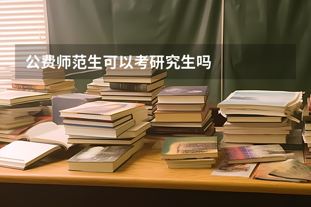 公费师范生可以考研究生吗
