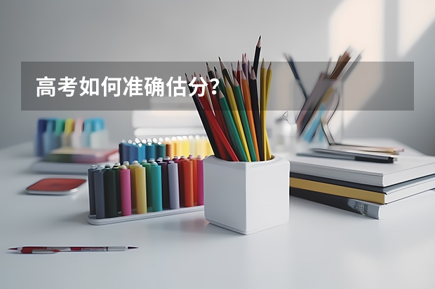 高考如何准确估分?