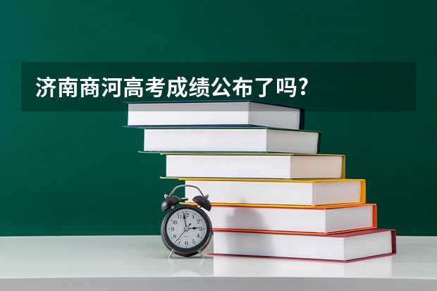 济南商河高考成绩公布了吗?