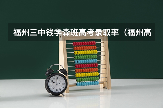 福州三中钱学森班高考录取率(福州高中录取率)