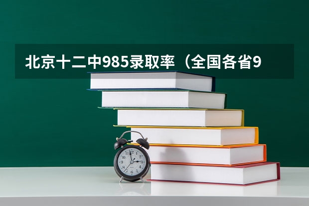 北京十二中985录取率（全国各省985、211录取率）