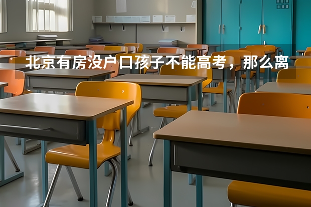 北京有房没户口孩子不能高考，那么离开北京最好的选择是哪里？
