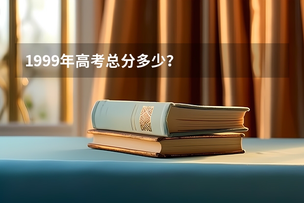 1999年高考总分多少?