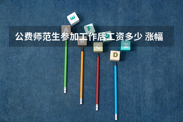 公费师范生参加工作后工资多少 涨幅大吗