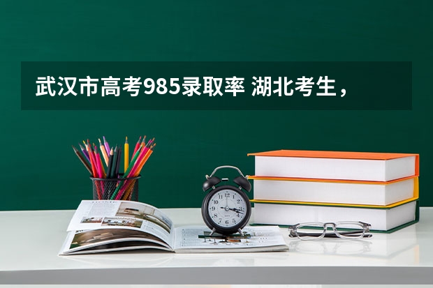 武汉市高考985录取率 湖北考生，高考选择武大华科，还是上海北京的大学？