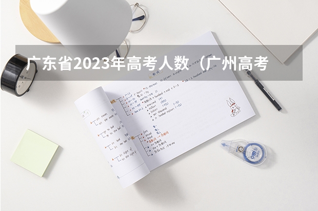 广东省2023年高考人数（广州高考分数）
