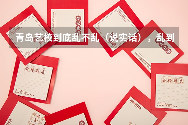 青岛艺校到底乱不乱（说实话），乱到什么成度？那个什么普高班怎么样（具体点）谢谢！