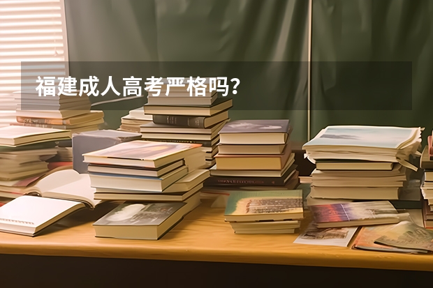 福建成人高考严格吗?