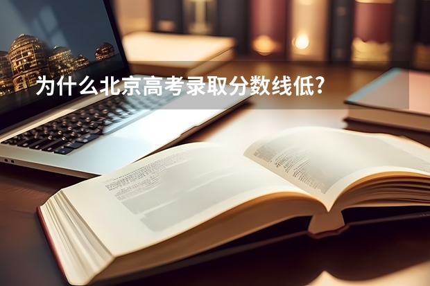 为什么北京高考录取分数线低?