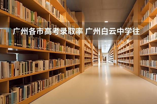 广州各市高考录取率 广州白云中学往届高考升学率