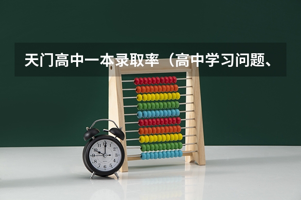 天门高中一本录取率(高中学习问题、大家来分析一下看。抒发一下自己的想法和认识。谢谢了各位!.)