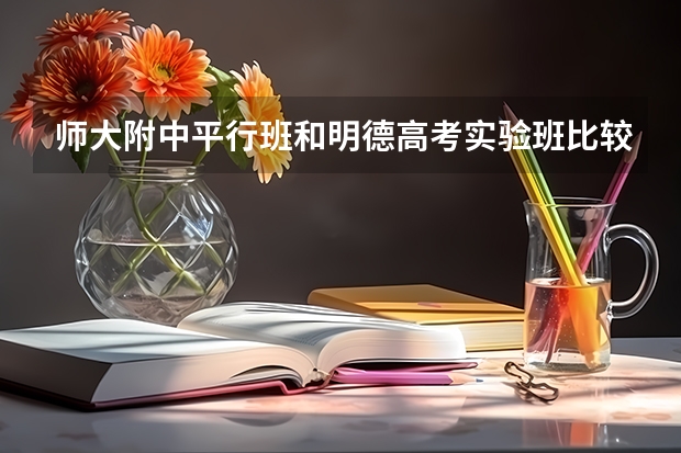 师大附中平行班和明德高考实验班比较如何
