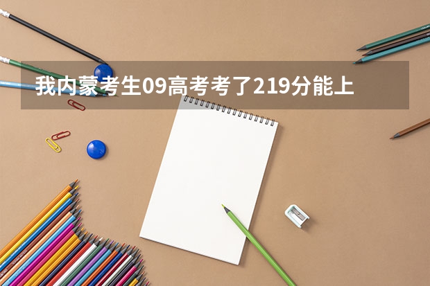 我内蒙考生09高考考了219分能上什么样的大学吗