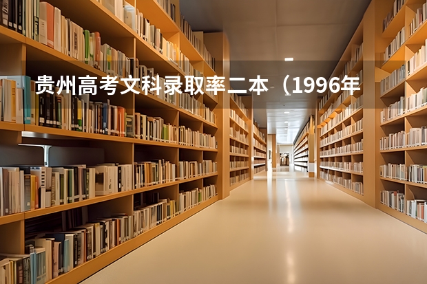 贵州高考文科录取率二本(1996年贵州高考录取率)