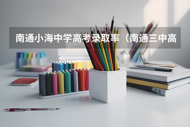 南通小海中学高考录取率(南通三中高中部高考录取率)