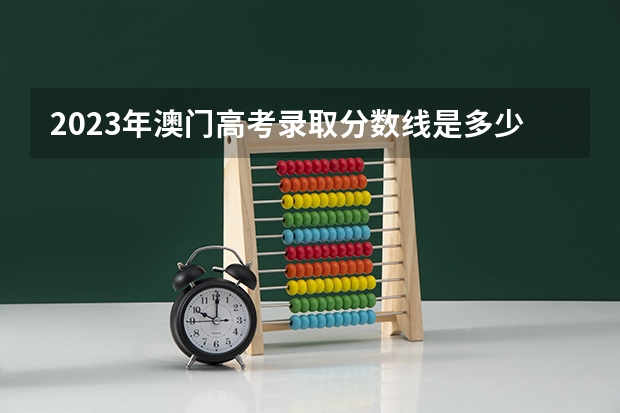2023年澳门高考录取分数线是多少？