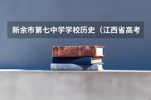 新余市第七中学学校历史(江西省高考分数线,不是要准确的,请专家估算一下!!!)
