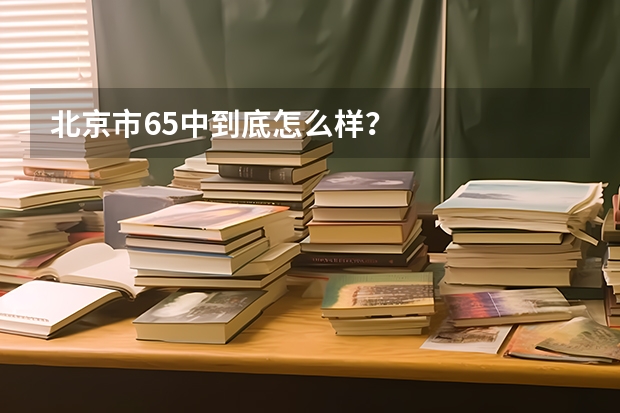 北京市65中到底怎么样？