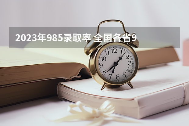 2023年985录取率 全国各省985、211录取率