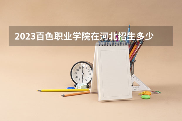 2023百色职业学院在河北招生多少人