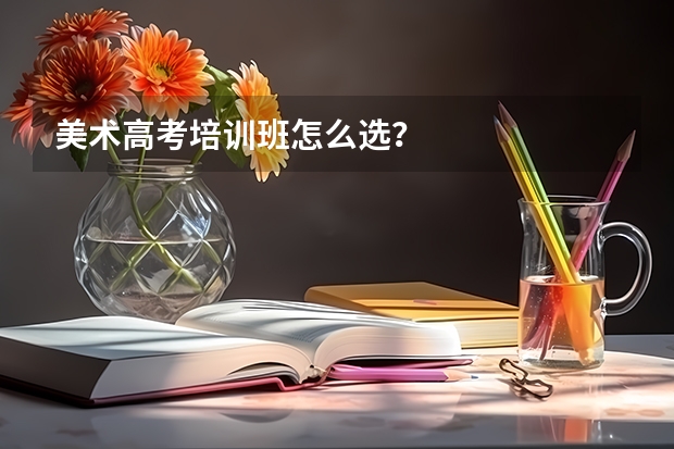 美术高考培训班怎么选？