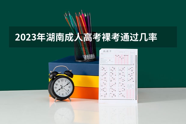 2023年湖南成人高考裸考通过几率大吗？