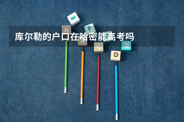 库尔勒的户口在哈密能高考吗