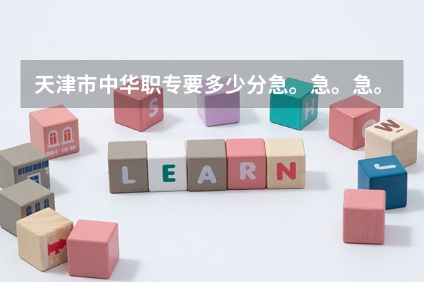 天津市中华职专要多少分急。急。急。用