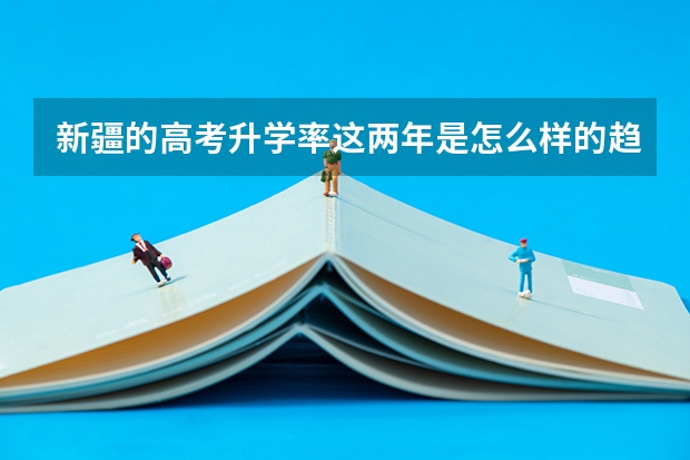 新疆的高考升学率这两年是怎么样的趋势呢?