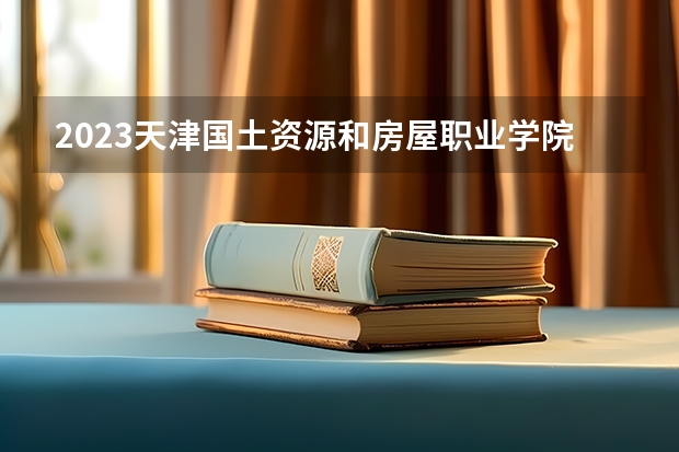 2023天津国土资源和房屋职业学院在河北招生多少人