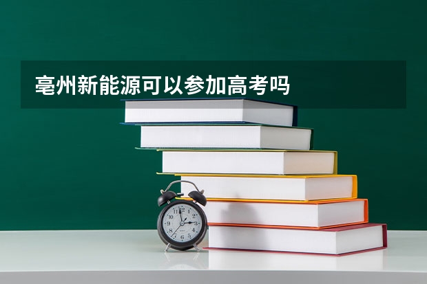 亳州新能源可以参加高考吗