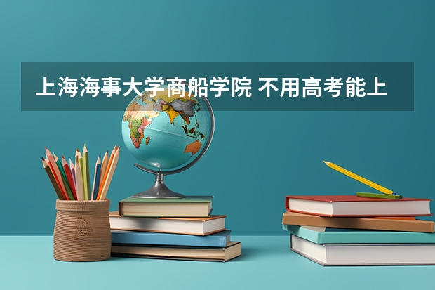 上海海事大学商船学院 不用高考能上吗？