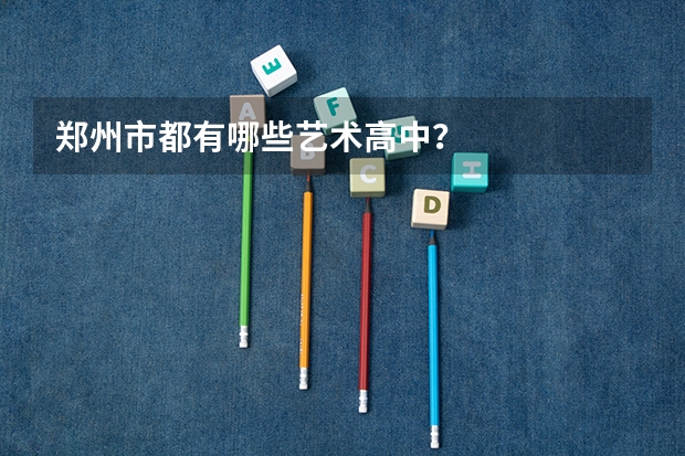 郑州市都有哪些艺术高中？