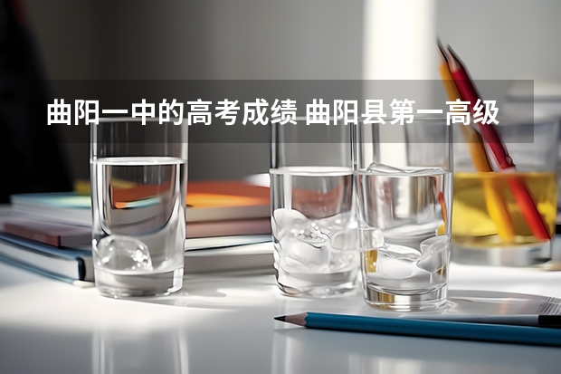 曲阳一中的高考成绩 曲阳县第一高级中学的高考成绩