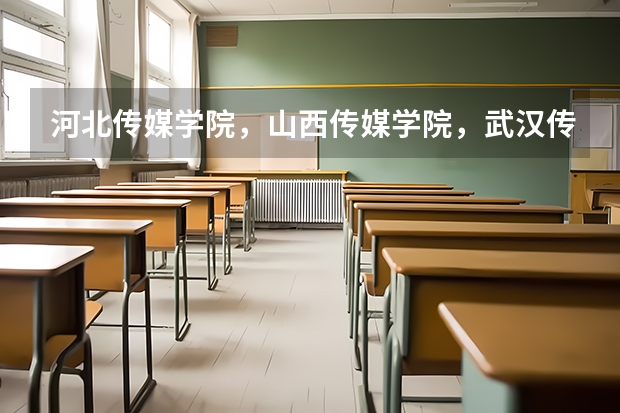 河北传媒学院，山西传媒学院，武汉传媒学院，四川传媒学院哪个更好，口碑，师资水平等方面。谢谢大神们