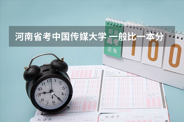 河南省考中国传媒大学 一般比一本分数线高几分？（河南传媒大学录取分数线）