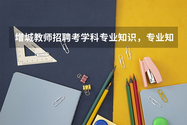 增城教师招聘考学科专业知识，专业知识一般是指高考题吗?
